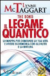 Il legame quantico. The Bond. La mappa per cambiare la tua vita e vivere in armonia con gli altri e la natura libro di McTaggart Lynne