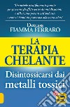 La terapia Chelante. Disintossicarsi dai metalli tossici libro di Ferraro Fiamma