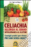 Celiachia, allergia al grano, intolleranza al glutine. Consigli pratici per vivere più sani senza grano libro
