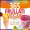 365 frullati vegan. In perfetta salute con un arcobaleno di frutta e verdura libro