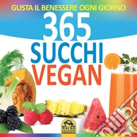 365 succhi vegan. Gusta il benessere ogni giorno libro