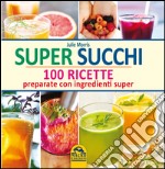 Super succhi. 100 ricette preparate con ingredienti super libro