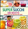 Super succhi. 100 ricette preparate con ingredienti super libro