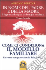 In nome del padre e della madre. Il legame archetipico tra famiglia e malattia. Vol. 2: Come ci condiziona il modello familiare. Il sistema transgenerazionale della famiglia libro