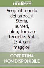 Scopri il mondo dei tarocchi. Storia, numeri, colori, forma e tecniche. Vol. 1: Arcani maggiori libro