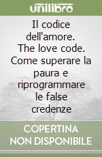 Il codice dell'amore. The love code. Come superare la paura e riprogrammare le false credenze libro