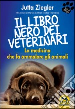 Il libro nero dei veterinari. La medicina che fa ammalare gli animali libro