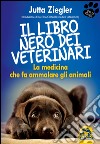 Il libro nero dei veterinari. La medicina che fa ammalare gli animali libro