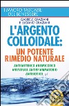 L'argento colloidale. Un potente rimedio naturale. Antibatterico, antimicotico, antivirale, antinfiammatorio, antibiotico libro di Graziani Gabriele Graziani Luciano