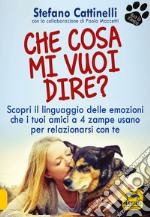 Che cosa mi vuoi dire? Scopri il linguaggio delle emozioni che i tuoi amici a 4 zampe usano per relazionarsi con te libro