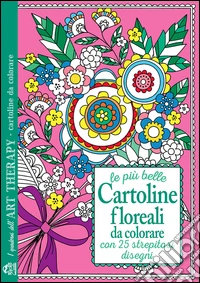 Le più belle cartoline floreali da colorare. Con 25 strepitosi disegni libro