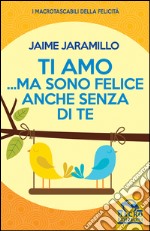 Ti amo... ma sono felice anche senza di te libro