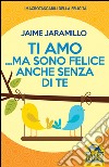 Ti amo... ma sono felice anche senza di te libro di Jaramillo Jaime