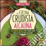 La cucina crudista alcalina. 50 squisite ricette per vivere sani con lo stile di vita alcalino libro