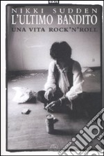 L'ultimo bandito. Una vita rock'n'roll