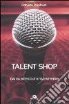 Talent shop. Dai talent scout ai talent show libro di Manfredi Roberto