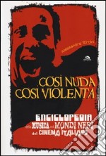 Così nuda così violenta. Enciclopedia della musica nei mondi neri del cinema italiano libro