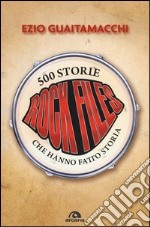 Rockfiles. 500 storie che hanno fatto storia libro