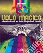 Il volo magico. Storia illustrata del rock progressivo italiano. Ediz. illustrata libro