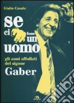 Se ci fosse un uomo. Gli anni affollati del signor Gaber libro