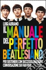 Il manuale del perfetto beatlesiano per sostenere con successo qualsiasi conversazione sui Fab Four libro