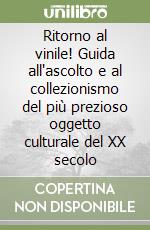 Ritorno al vinile! Guida all'ascolto e al collezionismo del più prezioso oggetto culturale del XX secolo libro