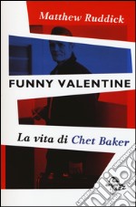 Funny Valentine. La vita di Chet Baker