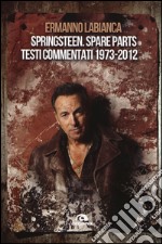 Springsteen. Spare parts. Testi commentati. 1973-2012