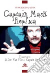 Captain Mask Replica. Vita e arte di Don Van Vliet, Captain Beefheart libro di Nunziata Francesco