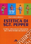 Estetica di Sgt. Pepper. Genesi, linguaggi e ricezione del capolavoro dei Beatles libro