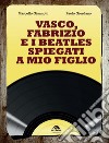 Vasco, Fabrizio e i  Beatles spiegati a mio figlio libro