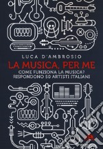 La musica, per me. Come funziona la musica? Rispondono 50 artisti italiani libro