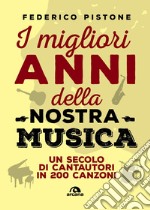 I migliori anni della nostra musica. Un secolo di cantautori in 200 canzoni libro