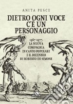 Dietro ogni voce c'è un personaggio. 1967-1977. La Nuova Compagnia di Canto Popolare e il decennio di Roberto De Simone libro