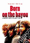 Born on the Bayou. La storia dei Creedence Clearwater Revival libro di Galli Maurizio Pedron Aldo