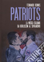 Patriots. La musica italiana da Berlusconi al sovranismo libro