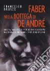 Faber nella bottega di De André. Musica, musicisti e produzione collettiva nell'opera del più grande cantautore italiano libro di Brusco Francesco