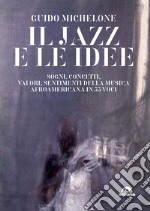 Il jazz e le idee. Sogni, concetti, valori, sentimenti della musica afroamericana in 33 voci libro