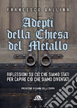 Adepti della Chiesa del Metallo. Riflessioni su ciò che siamo stati per capire ciò che siamo diventati libro