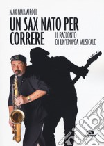 Un sax nato per correre. Il racconto di un'epopea musicale libro