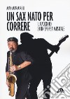 Un sax nato per correre. Il racconto di un'epopea musicale libro