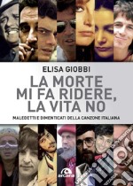 La morte mi fa ridere, la vita no. Maledetti e dimenticati della canzone italiana libro