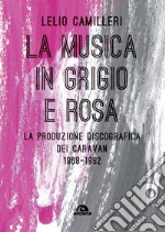 La musica in grigio e rosa. La produzione discografica dei Caravan 1968-1982 libro