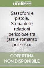 Sassofoni e pistole. Storia delle relazioni pericolose tra jazz e romanzo poliziesco libro