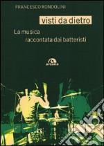 Visti da dietro. La musica raccontata dai batteristi libro