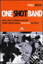 One shot band. Gruppi, artisti, visionari e sognatori con idee (spesso) geniali e un solo disco alle spalle libro