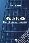 Fra le corde. Storie di chitarre e chitarristi libro di Celidoni Luca