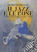 Il jazz e le cose. 33 storie tra musica, realtà, utopia libro