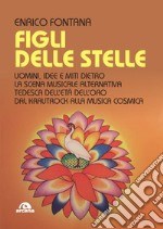 Figli delle stelle. Uomini, idee e miti dietro la scena musicale alternativa tedesca dell'età dell'oro dal Krautrock alla Musica Cosmica libro