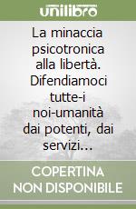 La minaccia psicotronica alla libertà. Difendiamoci tutte-i noi-umanità dai potenti, dai servizi segreti e dai militari che usano le neurotecnologie a distanza sulle persone libro